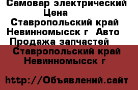 Самовар электрический › Цена ­ 600 - Ставропольский край, Невинномысск г. Авто » Продажа запчастей   . Ставропольский край,Невинномысск г.
